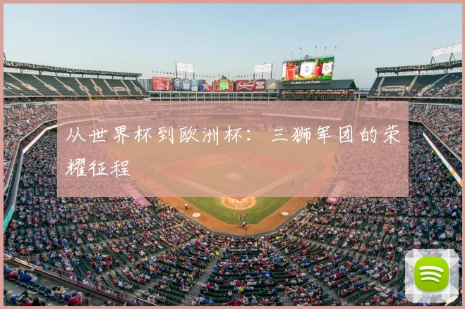 从世界杯到欧洲杯：三狮军团的荣耀征程