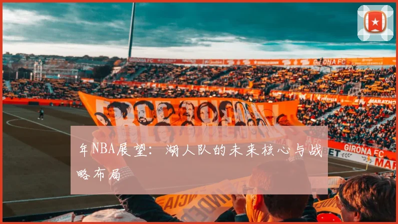 年NBA展望：湖人队的未来核心与战略布局