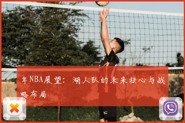 年NBA展望：湖人队的未来核心与战略布局