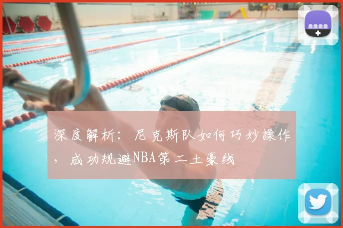 深度解析：尼克斯队如何巧妙操作，成功规避NBA第二土豪线