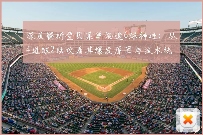 深度解析登贝莱单场造6球神迹：从4进球2助攻看其爆发原因与技术统治力