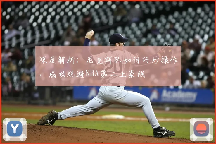深度解析:尼克斯队如何巧妙操作,成功规避NBA第二土豪线
